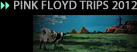 PINK FLOYD TRIPS 2012